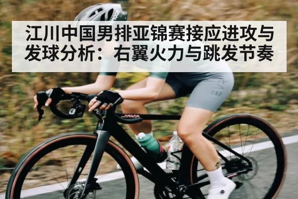 江川中国男排亚锦赛接应进攻与发球分析：右翼火力与跳发节奏（kaiyun）