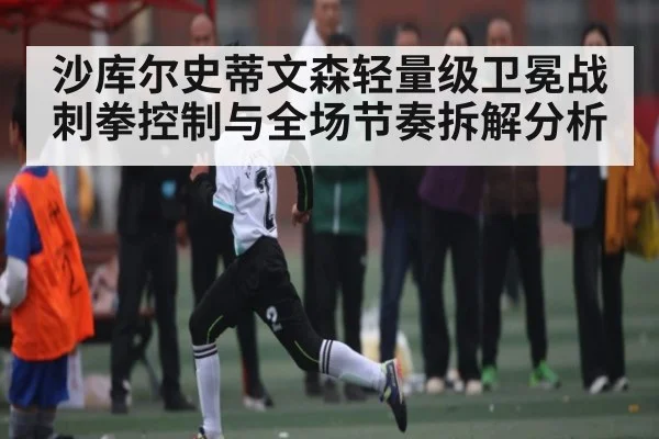 沙库尔史蒂文森轻量级卫冕战刺拳控制与全场节奏拆解分析